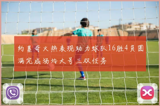 约基奇火热表现助力球队16胜4负圆满完成场均大号三双任务