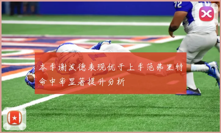 本季谢泼德表现优于上季范弗里特命中率显著提升分析