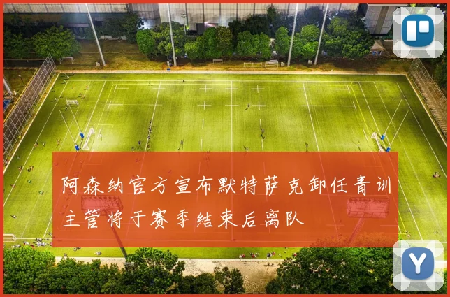 阿森纳官方宣布默特萨克卸任青训主管将于赛季结束后离队