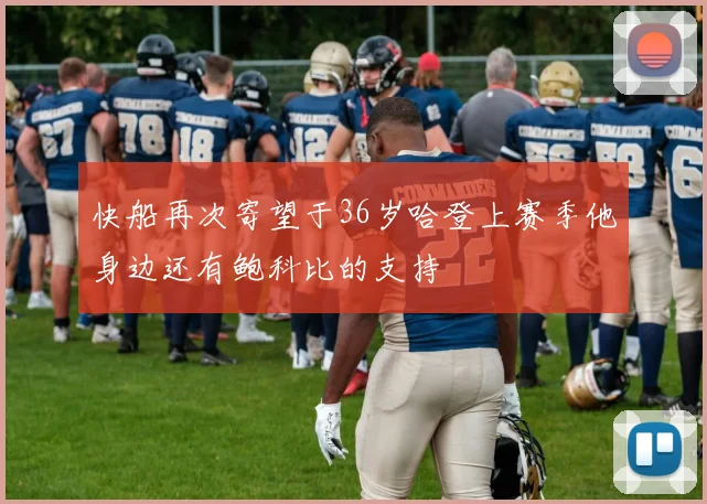 快船再次寄望于36岁哈登上赛季他身边还有鲍科比的支持