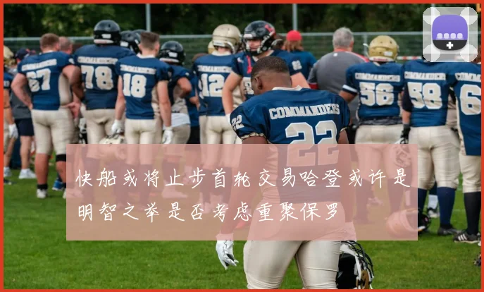 快船或将止步首轮交易哈登或许是明智之举是否考虑重聚保罗