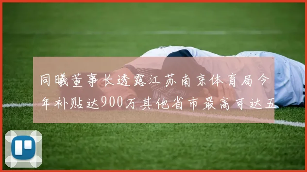 同曦董事长透露江苏南京体育局今年补贴达900万其他省市最高可达五千万