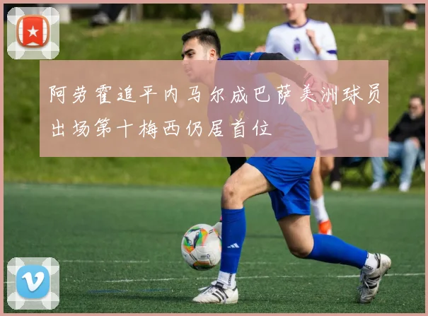 阿劳霍追平内马尔成巴萨美洲球员出场第十梅西仍居首位