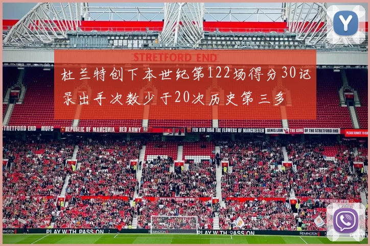杜兰特创下本世纪第122场得分30记录出手次数少于20次历史第三多