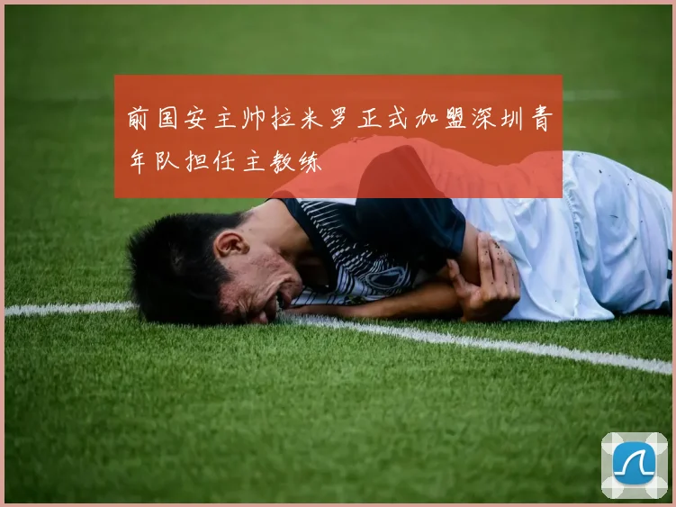 前国安主帅拉米罗正式加盟深圳青年队担任主教练