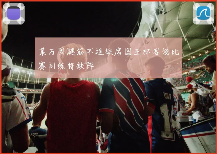 莱万因腿筋不适缺席国王杯客场比赛训练将缺阵