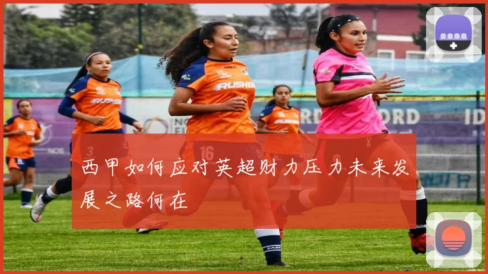西甲如何应对英超财力压力未来发展之路何在