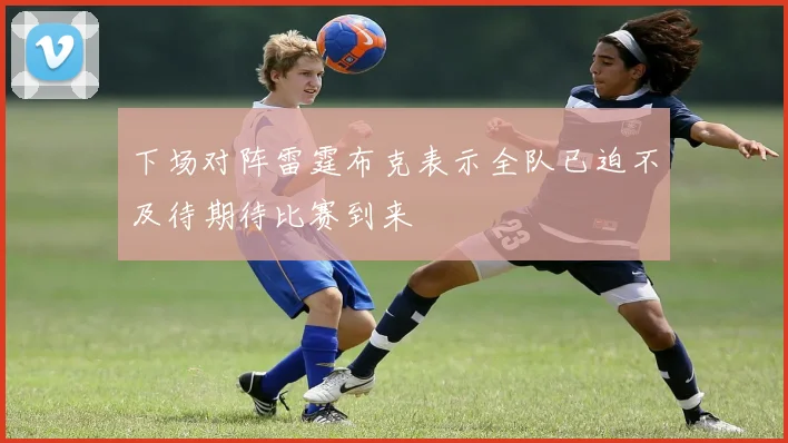 下场对阵雷霆布克表示全队已迫不及待期待比赛到来