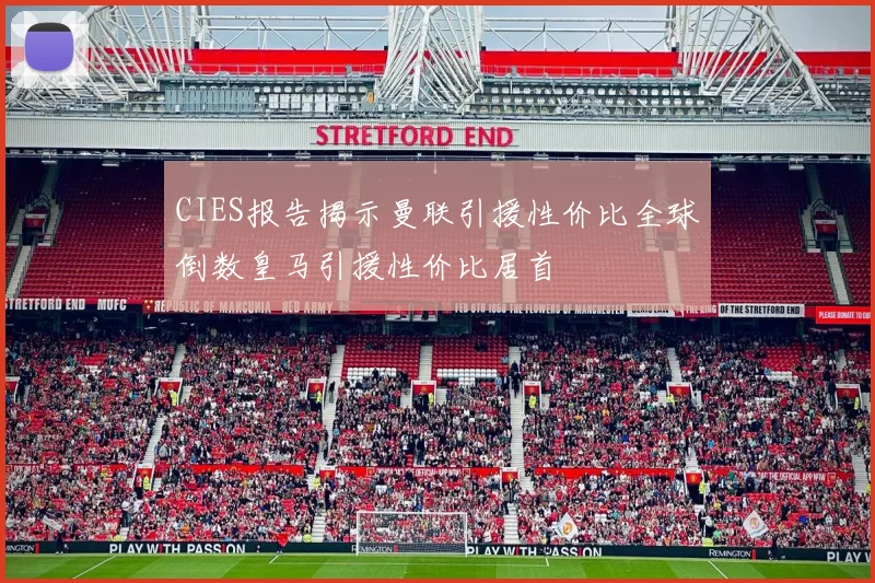 CIES报告揭示曼联引援性价比全球倒数皇马引援性价比居首