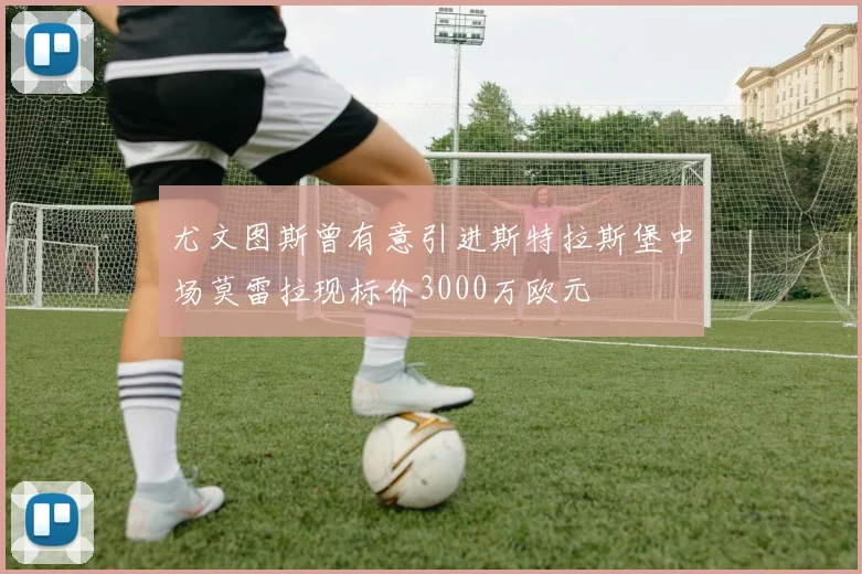 尤文图斯曾有意引进斯特拉斯堡中场莫雷拉现标价3000万欧元