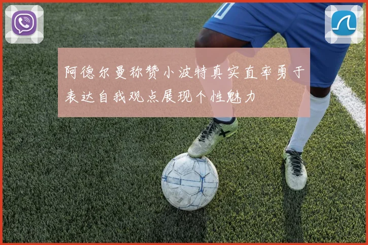 阿德尔曼称赞小波特真实直率勇于表达自我观点展现个性魅力