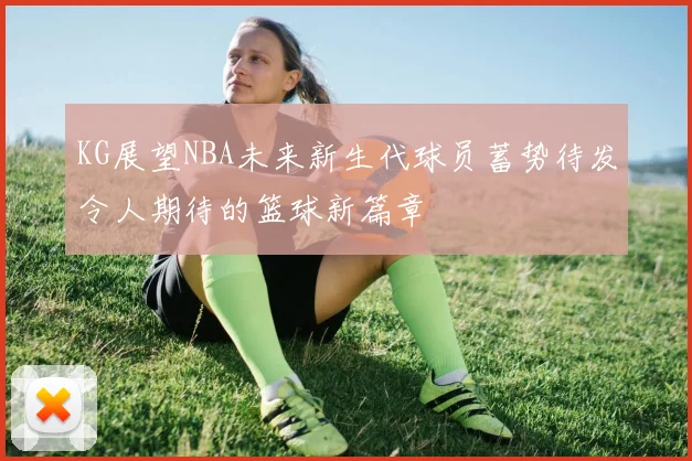 KG展望NBA未来新生代球员蓄势待发令人期待的篮球新篇章