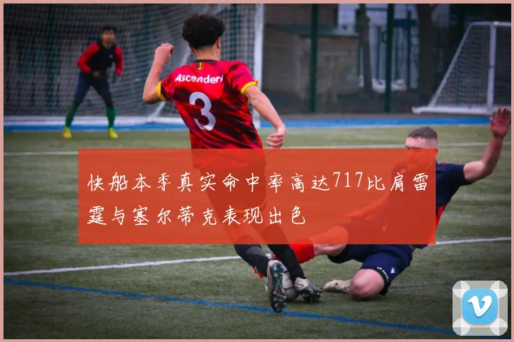 快船本季真实命中率高达717比肩雷霆与塞尔蒂克表现出色