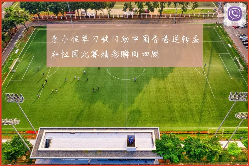 李小恒单刀破门助中国香港逆转孟加拉国比赛精彩瞬间回顾