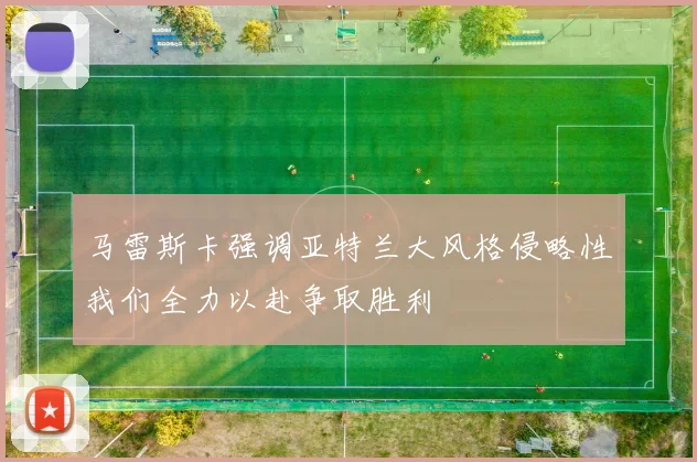马雷斯卡强调亚特兰大风格侵略性我们全力以赴争取胜利