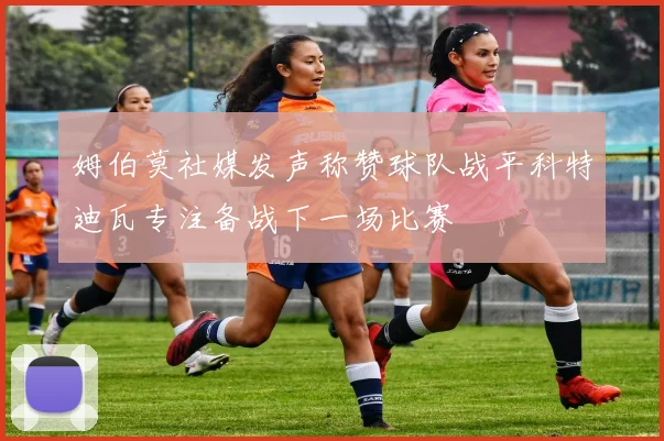 姆伯莫社媒发声称赞球队战平科特迪瓦专注备战下一场比赛